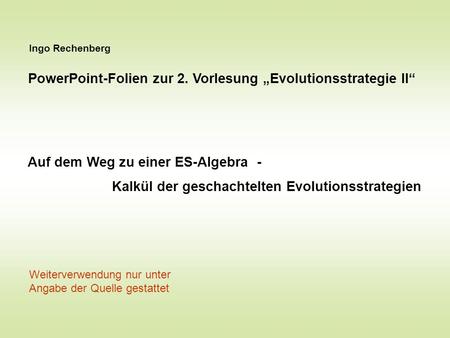 Ingo Rechenberg PowerPoint-Folien zur 2. Vorlesung Evolutionsstrategie II Auf dem Weg zu einer ES-Algebra - Kalkül der geschachtelten Evolutionsstrategien.