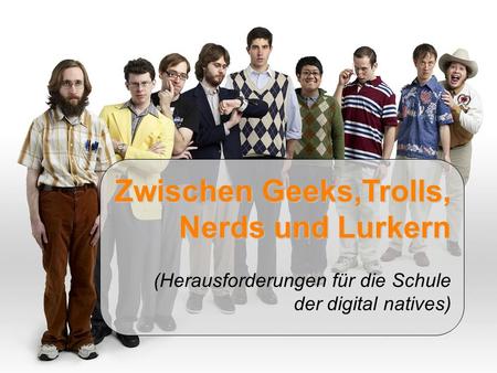 Zwischen Geeks,Trolls, Nerds und Lurkern (Herausforderungen für die Schule der digital natives)