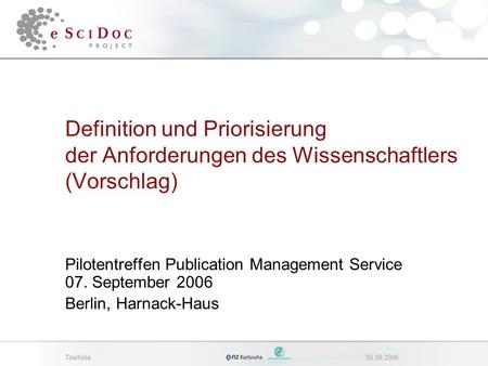 Titelfolie06.09.2006 Definition und Priorisierung der Anforderungen des Wissenschaftlers (Vorschlag) Pilotentreffen Publication Management Service 07.