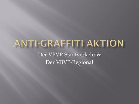 Der VBVP-Stadtverkehr & Der VBVP-Regional. Graffiti, Einzahl Graffito, steht als Sammelbegriff für privat angebrachte Bilder oder Schriftzüge auf Oberflächen.