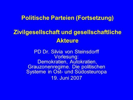 Politische Parteien (Fortsetzung) Zivilgesellschaft und gesellschaftliche Akteure PD Dr. Silvia von Steinsdorff Vorlesung: Demokratien, Autokratien,