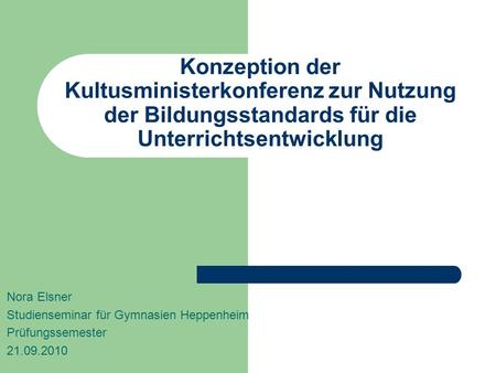 Konzeption der Kultusministerkonferenz zur Nutzung der Bildungsstandards für die Unterrichtsentwicklung Nora Elsner Studienseminar für Gymnasien Heppenheim.