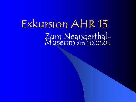 Exkursion AHR 13 Zum Neanderthal- Museum am 30.01.08.