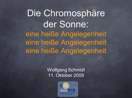 Die Chromosphäre der Sonne: eine heiße Angelegenheit eine heiße Angelegenheit eine heiße Angelegenheit Wolfgang Schmidt 11. Oktober 2008.