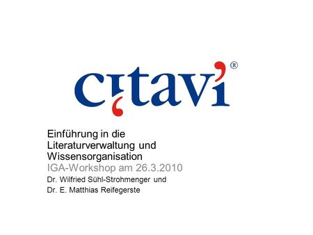 Einführung in die Literaturverwaltung und Wissensorganisation IGA-Workshop am 26.3.2010 Dr. Wilfried Sühl-Strohmenger und Dr. E. Matthias Reifegerste.