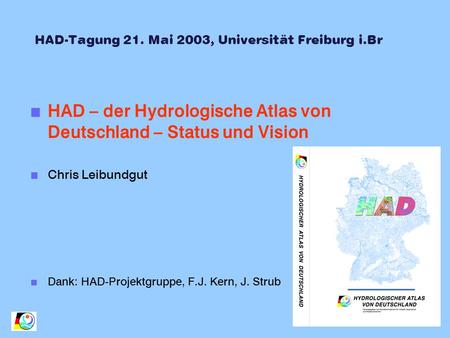 HAD-Tagung 21. Mai 2003, Universität Freiburg i.Br n HAD – der Hydrologische Atlas von Deutschland – Status und Vision n Chris Leibundgut n Dank: HAD-Projektgruppe,