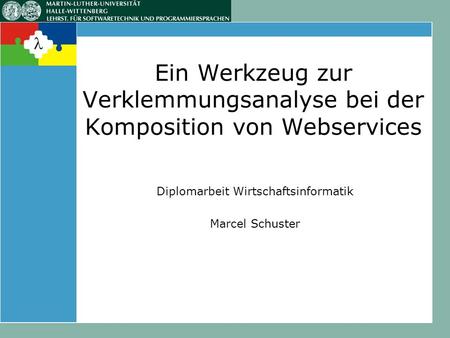 Ein Werkzeug zur Verklemmungsanalyse bei der Komposition von Webservices Diplomarbeit Wirtschaftsinformatik Marcel Schuster.