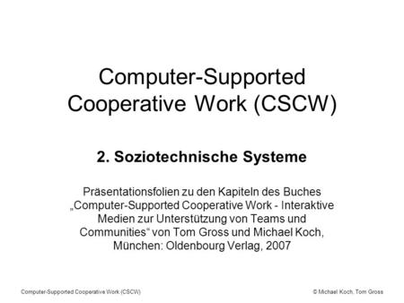 © Michael Koch, Tom GrossComputer-Supported Cooperative Work (CSCW) 2. Soziotechnische Systeme Präsentationsfolien zu den Kapiteln des Buches Computer-Supported.