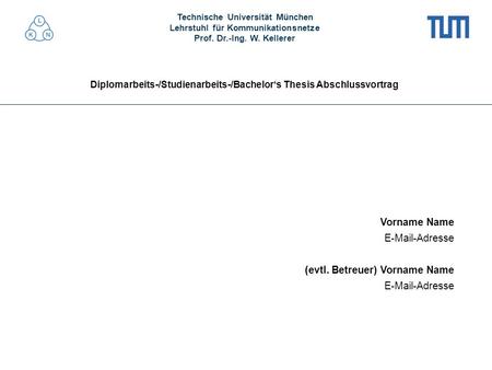 Technische Universität München Lehrstuhl für Kommunikationsnetze Prof. Dr.-Ing. W. Kellerer Diplomarbeits-/Studienarbeits-/Bachelors Thesis Abschlussvortrag.