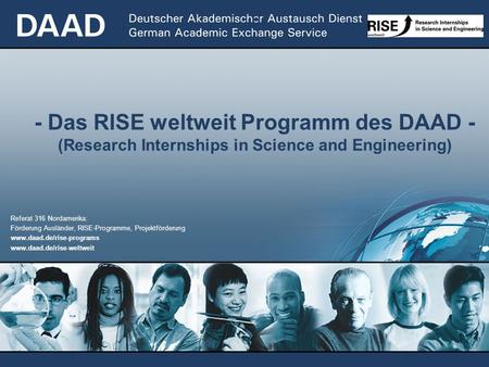 - - Das RISE weltweit Programm des DAAD - (Research Internships in Science and Engineering) Referat 316 Nordamerika: Förderung Ausländer, RISE-Programme,