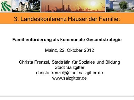3. Landeskonferenz Häuser der Familie: Familienförderung als kommunale Gesamtstrategie Mainz, 22. Oktober 2012 Christa Frenzel, Stadträtin für Soziales.