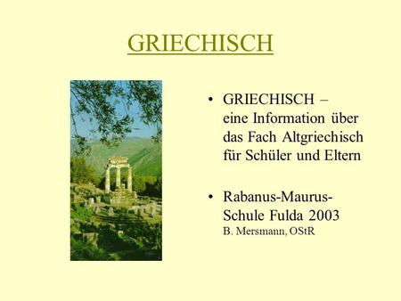 GRIECHISCH GRIECHISCH – eine Information über das Fach Altgriechisch für Schüler und Eltern Rabanus-Maurus-Schule Fulda 2003 B. Mersmann, OStR.