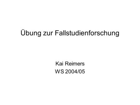 Übung zur Fallstudienforschung Kai Reimers WS 2004/05.