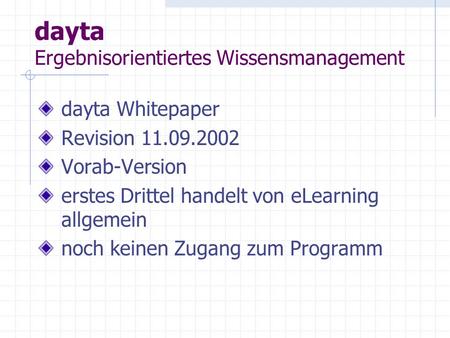 Dayta Ergebnisorientiertes Wissensmanagement dayta Whitepaper Revision 11.09.2002 Vorab-Version erstes Drittel handelt von eLearning allgemein noch keinen.