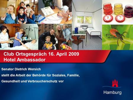 Hamburg Club Ortsgespräch 16. April 2009 Hotel Ambassador Senator Dietrich Wersich stellt die Arbeit der Behörde für Soziales, Familie, Gesundheit und.