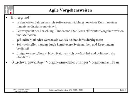 Prof. Dr. Gerhard Schmidt pres. by H.-J. Steffens Software Engineering WS 2006 / 2007Folie 1 Agile Vorgehensweisen Hintergrund –in den letzten Jahren hat.