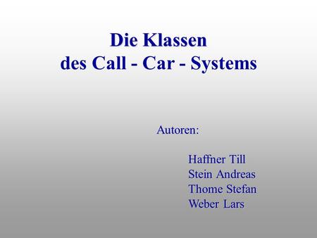 Die Klassen des Call - Car - Systems Autoren: Haffner Till Stein Andreas Thome Stefan Weber Lars.