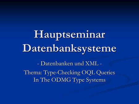 Hauptseminar Datenbanksysteme - Datenbanken und XML - Thema: Type-Checking OQL Queries In The ODMG Type Systems.