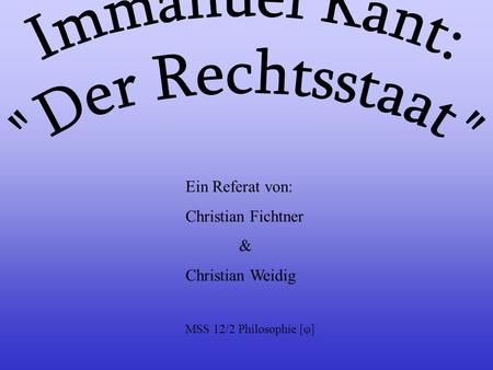 Immanuel Kant: Der Rechtsstaat Ein Referat von: Christian Fichtner &