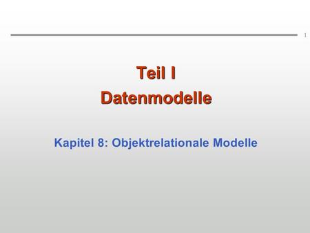 1 Teil I Datenmodelle Kapitel 8: Objektrelationale Modelle.