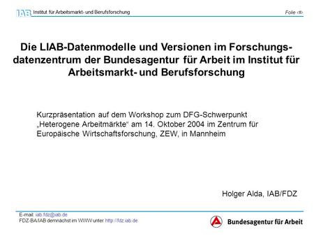 Die LIAB-Datenmodelle und Versionen im Forschungs-datenzentrum der Bundesagentur für Arbeit im Institut für Arbeitsmarkt- und Berufsforschung Kurzpräsentation.