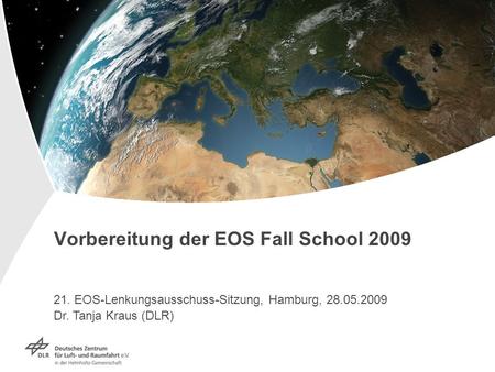 Vorbereitung der EOS Fall School 2009 21. EOS-Lenkungsausschuss-Sitzung, Hamburg, 28.05.2009 Dr. Tanja Kraus (DLR)