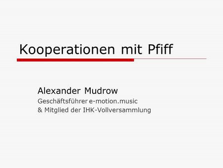 Kooperationen mit Pfiff Alexander Mudrow Geschäftsführer e-motion.music & Mitglied der IHK-Vollversammlung.