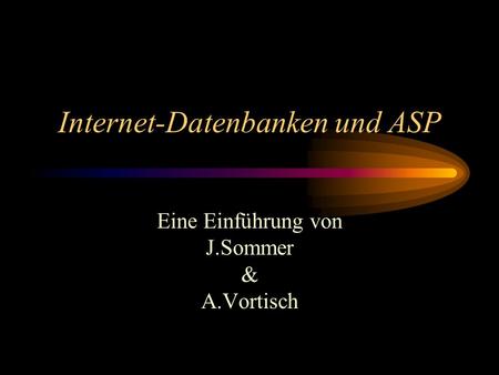 Internet-Datenbanken und ASP Eine Einführung von J.Sommer & A.Vortisch.