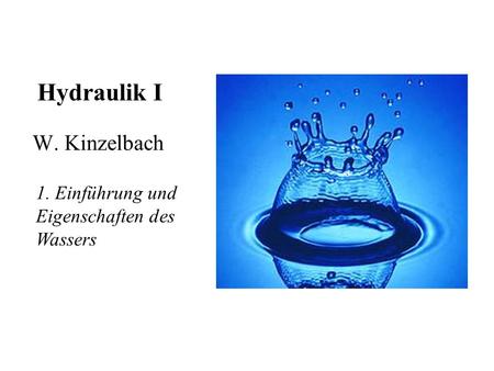 Hydraulik I W. Kinzelbach 1. Einführung und Eigenschaften des Wassers.