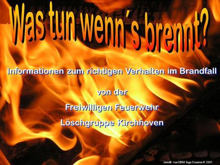 Was tun wenn´s brennt? Informationen zum richtigen Verhalten im Brandfall von der Freiwilligen Feuerwehr Löschgruppe Kirchhoven erstellt von OBM Ingo Consten.