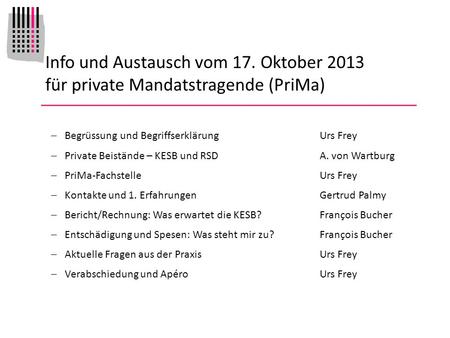 Info und Austausch vom 17. Oktober 2013 für private Mandatstragende (PriMa) Begrüssung und BegriffserklärungUrs Frey Private Beistände – KESB und RSDA.