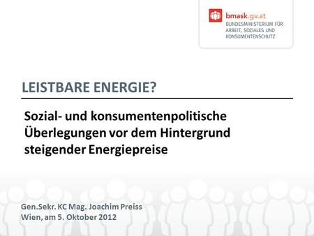 LEISTBARE ENERGIE? Sozial- und konsumentenpolitische Überlegungen vor dem Hintergrund steigender Energiepreise Gen.Sekr. KC Mag. Joachim Preiss Wien, am.