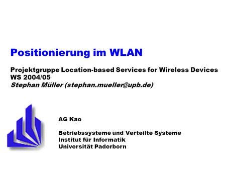 Positionierung im WLAN Projektgruppe Location-based Services for Wireless Devices WS 2004/05 Stephan Müller (stephan.mueller@upb.de) AG Kao Betriebssysteme.
