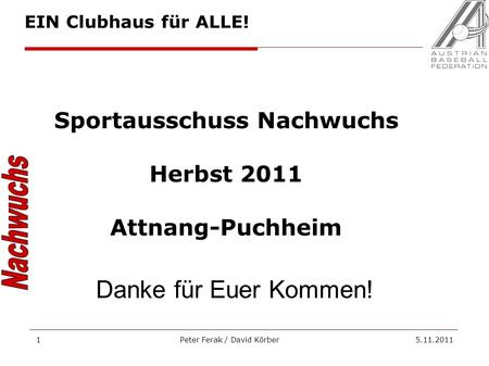 Peter Ferak / David Körber 5.11.20111 Sportausschuss Nachwuchs Herbst 2011 Attnang-Puchheim Danke für Euer Kommen! EIN Clubhaus für ALLE!