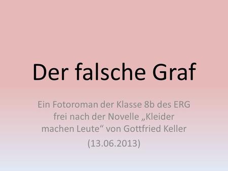 Der falsche Graf Ein Fotoroman der Klasse 8b des ERG frei nach der Novelle „Kleider machen Leute“ von Gottfried Keller (13.06.2013)