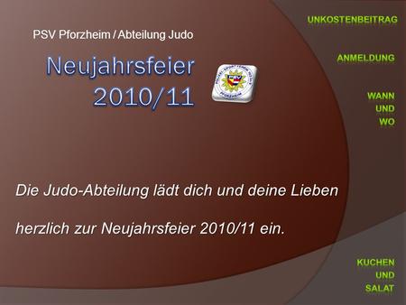 PSV Pforzheim / Abteilung Judo Die Judo-Abteilung lädt dich und deine Lieben herzlich zur Neujahrsfeier 2010/11 ein.