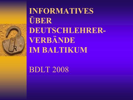 INFORMATIVES ÜBER DEUTSCHLEHRER- VERBÄNDE IM BALTIKUM BDLT 2008.