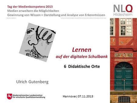 Hannover, 07.11.2013 Ulrich Gutenberg 6 Didaktische Orte Tag der Medienkompetenz 2013 Medien erweitern die Möglichkeiten Gewinnung von Wissen + Darstellung.