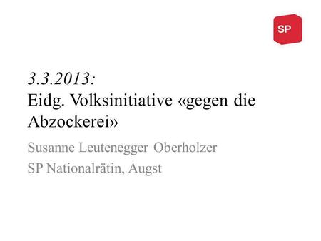 3.3.2013: Eidg. Volksinitiative «gegen die Abzockerei» Susanne Leutenegger Oberholzer SP Nationalrätin, Augst.