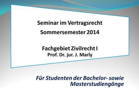 Seminar im Vertragsrecht Sommersemester 2014 Fachgebiet Zivilrecht I Prof. Dr. jur. J. Marly Für Studenten der Bachelor- sowie Masterstudiengänge.