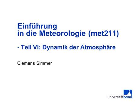 Einführung in die Meteorologie (met211) - Teil VI: Dynamik der Atmosphäre Clemens Simmer.