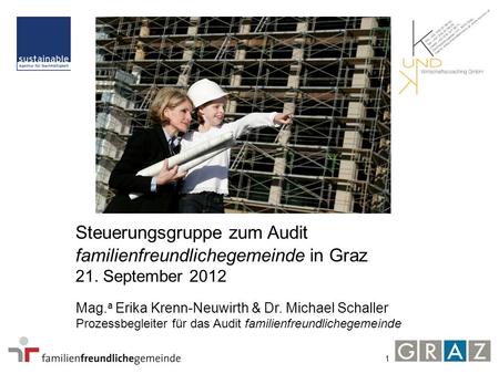 1 Steuerungsgruppe zum Audit familienfreundlichegemeinde in Graz 21. September 2012 Mag. a Erika Krenn-Neuwirth & Dr. Michael Schaller Prozessbegleiter.