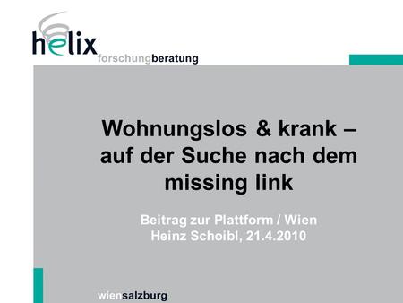 Wohnungslos & krank – auf der Suche nach dem missing link Beitrag zur Plattform / Wien Heinz Schoibl, 21.4.2010.