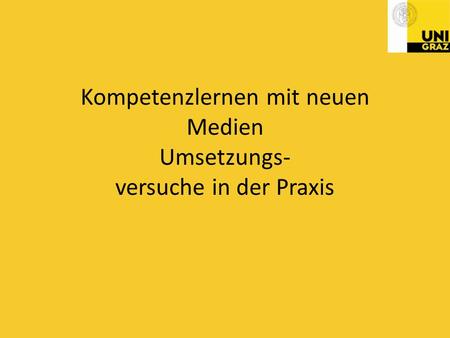 Kompetenzlernen mit neuen Medien Umsetzungs- versuche in der Praxis
