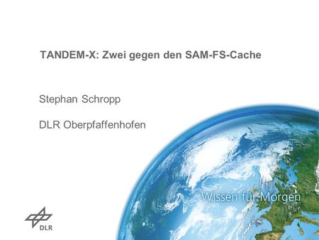 TANDEM-X: Zwei gegen den SAM-FS-Cache Stephan Schropp DLR Oberpfaffenhofen.