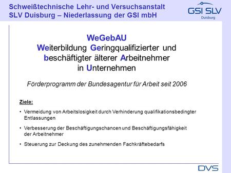 Schweißtechnische Lehr- und Versuchsanstalt SLV Duisburg – Niederlassung der GSI mbH 28.03.2017 WeGebAU Weiterbildung Geringqualifizierter und beschäftigter.