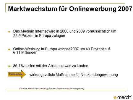 Marktwachstum für Onlinewerbung 2007 Das Medium Internet wird in 2008 und 2009 voraussichtlich um 22,9 Prozent in Europa zulegen. Online-Werbung in Europa.