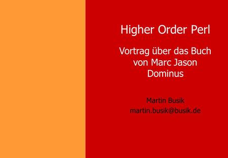 Higher Order Perl Martin Busik Vortrag über das Buch von Marc Jason Dominus.
