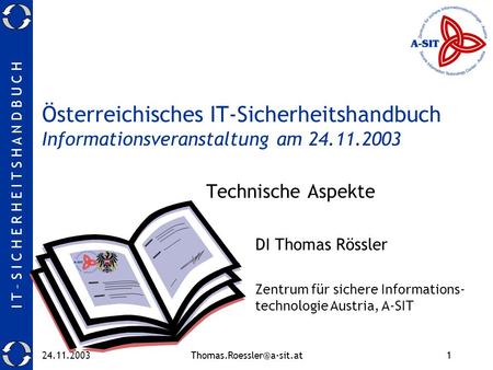 I T – S I C H E R H E I T S H A N D B U C H Österreichisches IT-Sicherheitshandbuch Informationsveranstaltung am 24.11.2003.