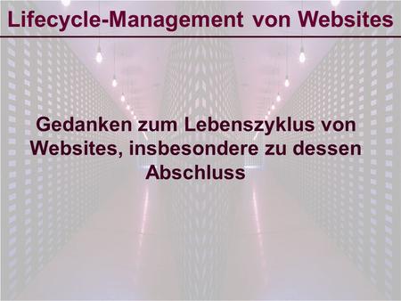 6-Sep-2007reto ambühler1 Lifecycle-Management von Websites Gedanken zum Lebenszyklus von Websites, insbesondere zu dessen Abschluss.